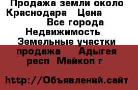 Продажа земли около Краснодара › Цена ­ 700 000 - Все города Недвижимость » Земельные участки продажа   . Адыгея респ.,Майкоп г.